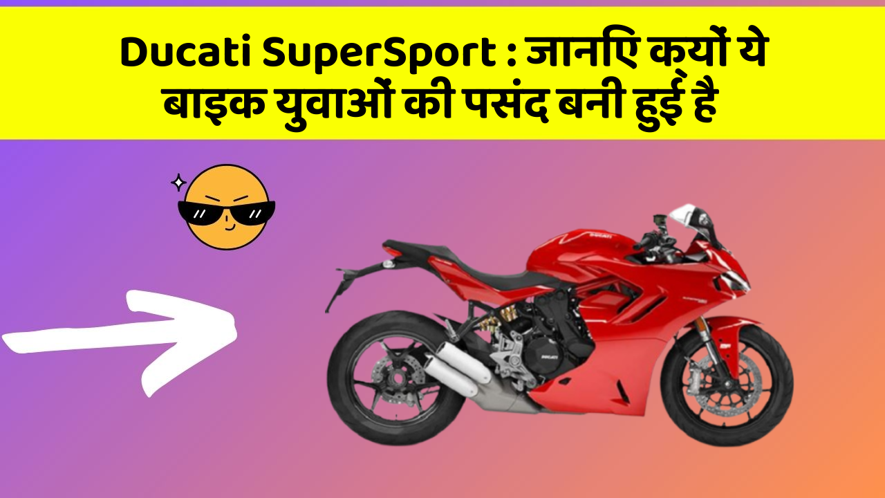 Ducati SuperSport: जानिए क्यों ये बाइक युवाओं की पसंद बनी हुई है