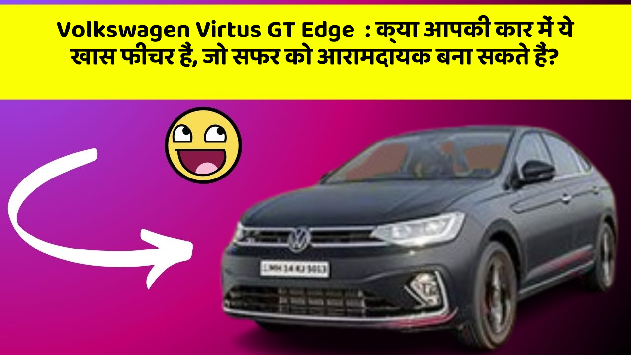 Volkswagen Virtus GT Edge  : क्या आपकी कार में ये खास फीचर हैं, जो सफर को आरामदायक बना सकते हैं?