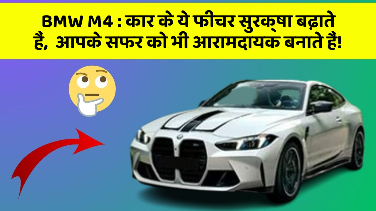 BMW M4 : कार के ये फीचर सुरक्षा बढ़ाते हैं,  आपके सफर को भी आरामदायक बनाते हैं!