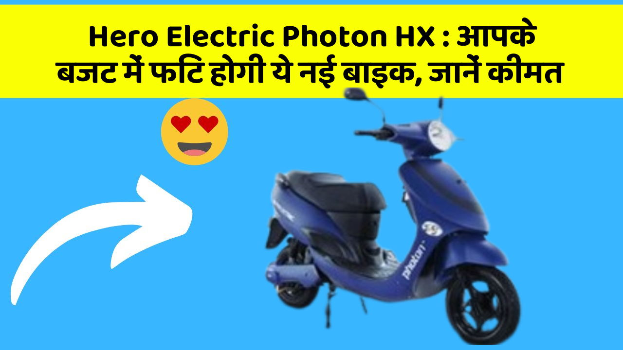 Hero Electric Photon HX : आपके बजट में फिट होगी ये नई बाइक, जानें कीमत