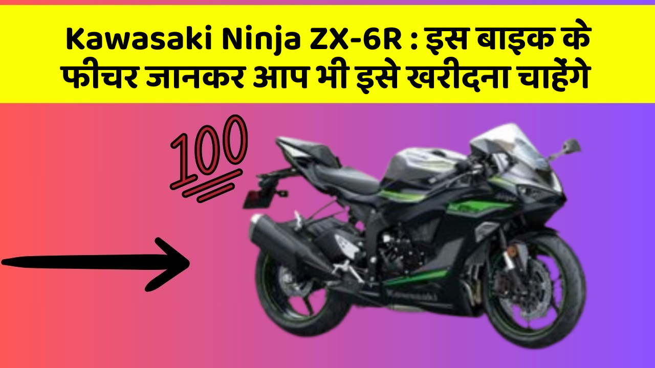 Kawasaki Ninja ZX-6R : इस बाइक के फीचर जानकर आप भी इसे खरीदना चाहेंगे