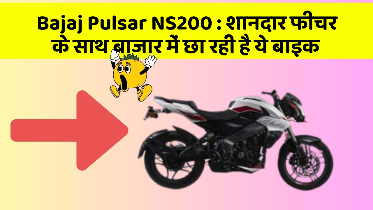 Bajaj Pulsar NS200 : शानदार फीचर के साथ बाजार में छा रही है ये बाइक