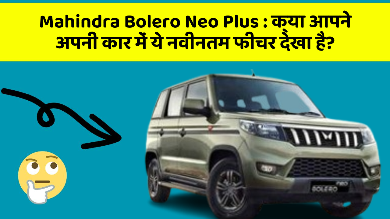 Mahindra Bolero Neo Plus : क्या आपने अपनी कार में ये नवीनतम फीचर देखा है?