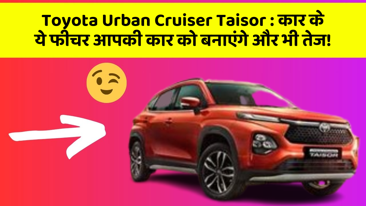 Toyota Urban Cruiser Taisor : कार के ये फीचर आपकी कार को बनाएंगे और भी तेज!