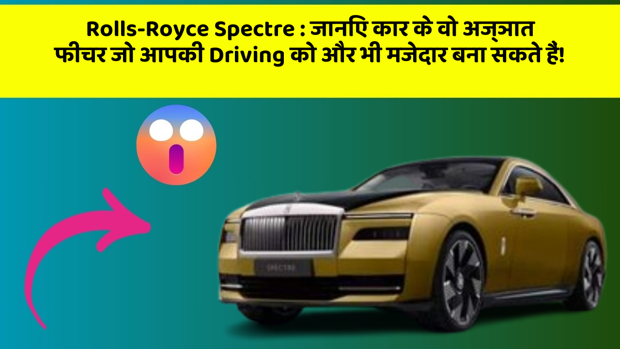Rolls-Royce Spectre:जानिए कार के वो अज्ञात फीचर जो आपकी Driving को और भी मजेदार बना सकते हैं!