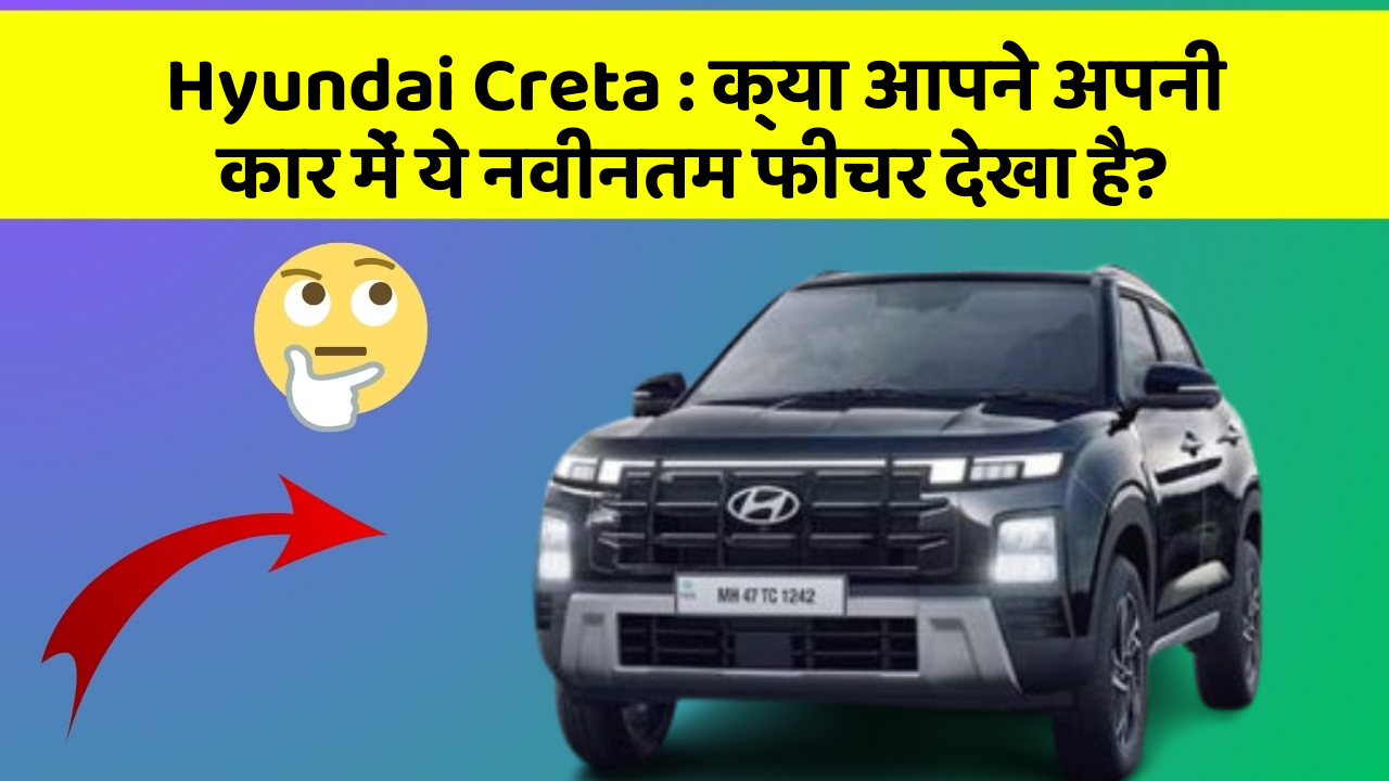 Hyundai Creta:क्या आपने अपनी कार में ये नवीनतम फीचर देखा है?