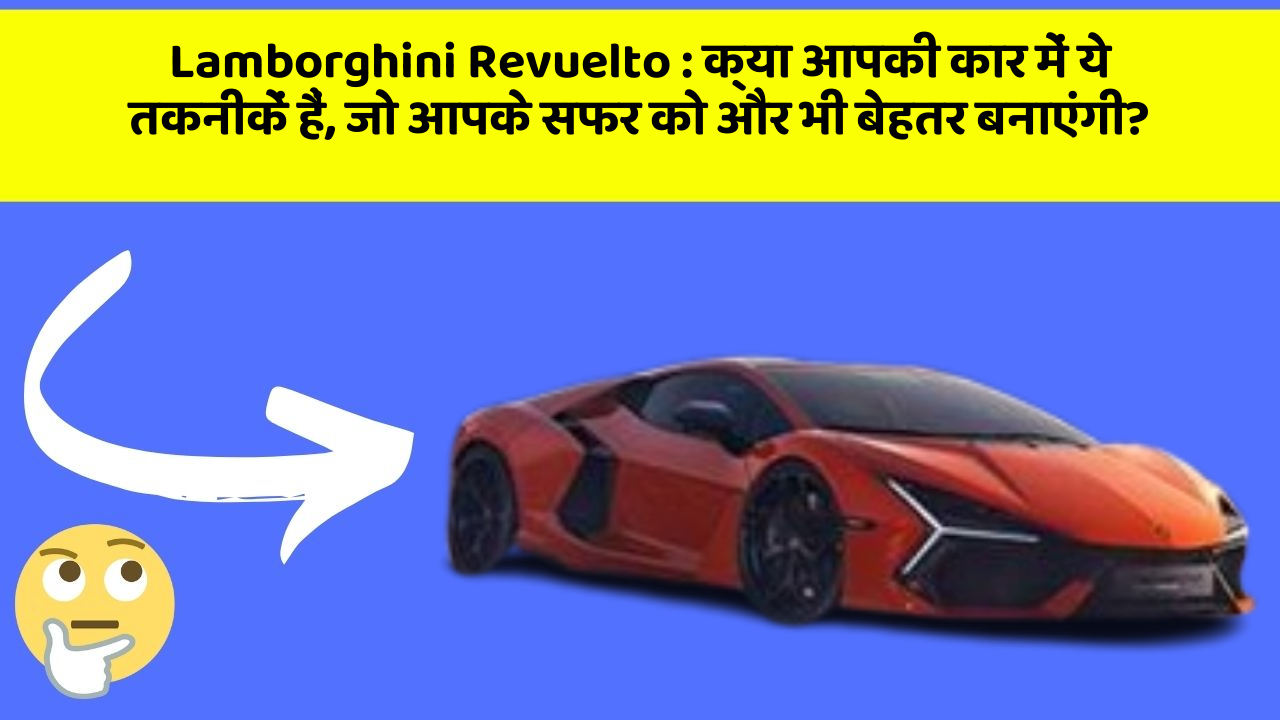 Lamborghini Revuelto : क्या आपकी कार में ये तकनीकें हैं, जो आपके सफर को और भी बेहतर बनाएंगी?