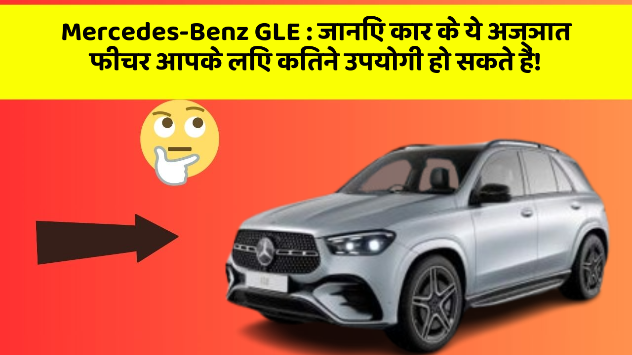 Mercedes-Benz GLE : जानिए कार के ये अज्ञात फीचर आपके लिए कितने उपयोगी हो सकते हैं!