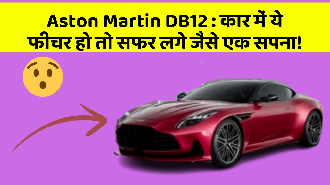 Aston Martin DB12 : कार में ये फीचर हो तो सफर लगे जैसे एक सपना!