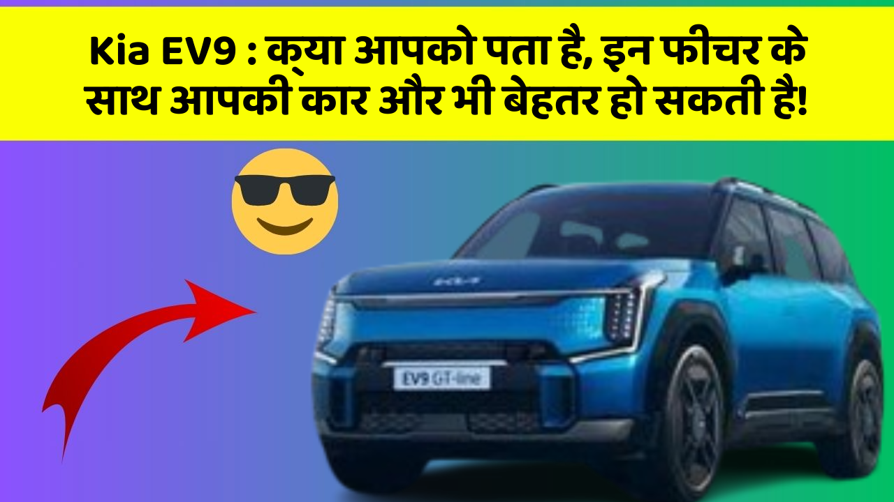Kia EV9 : क्या आपको पता है, इन फीचर के साथ आपकी कार और भी बेहतर हो सकती है!