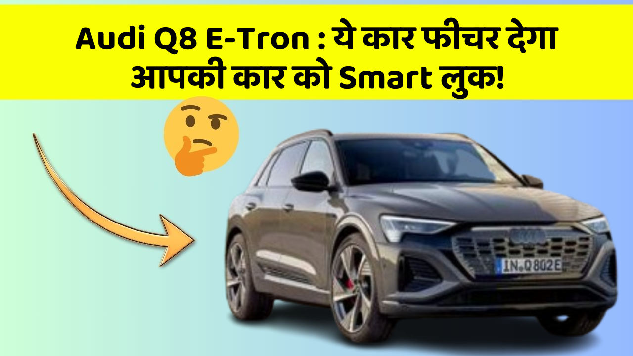 Audi Q8 E-Tron : ये कार फीचर देगा आपकी कार को Smart लुक!