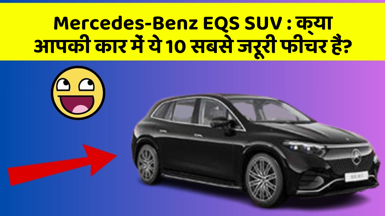 Mercedes-Benz EQS SUV : क्या आपकी कार में ये 10 सबसे जरूरी फीचर हैं?