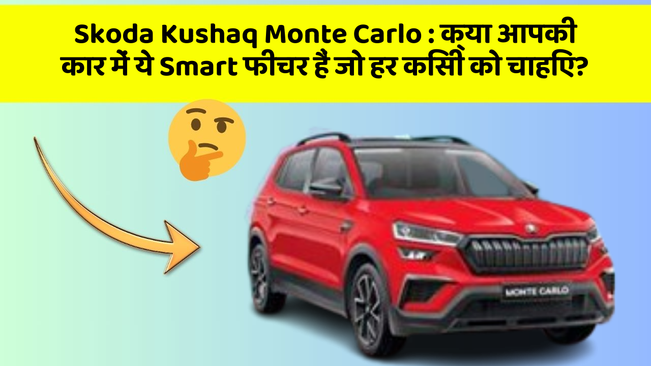 Skoda Kushaq Monte Carlo : क्या आपकी कार में ये Smart फीचर हैं जो हर किसी को चाहिए?