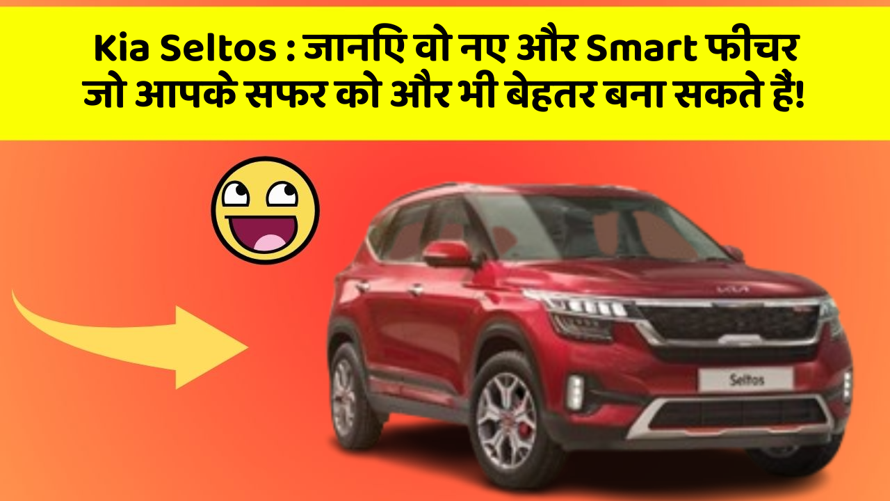 Kia Seltos : जानिए वो नए और Smart फीचर जो आपके सफर को और भी बेहतर बना सकते हैं!