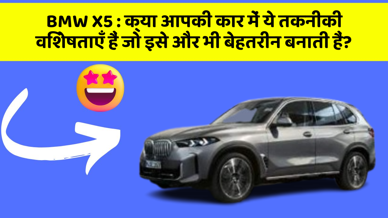 BMW X5 : क्या आपकी कार में ये तकनीकी विशेषताएँ हैं जो इसे और भी बेहतरीन बनाती हैं?