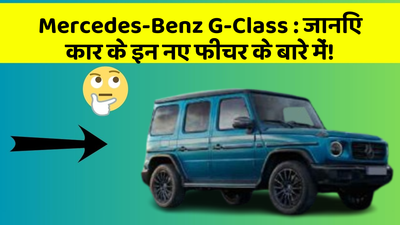 Mercedes-Benz G-Class : जानिए कार के इन नए फीचर के बारे में!