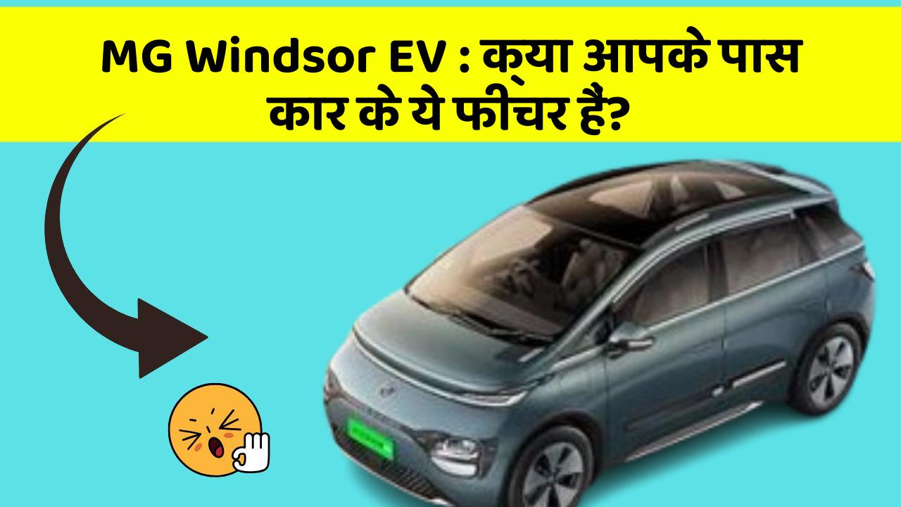 MG Windsor EV : क्या आपके पास कार के ये फीचर हैं?