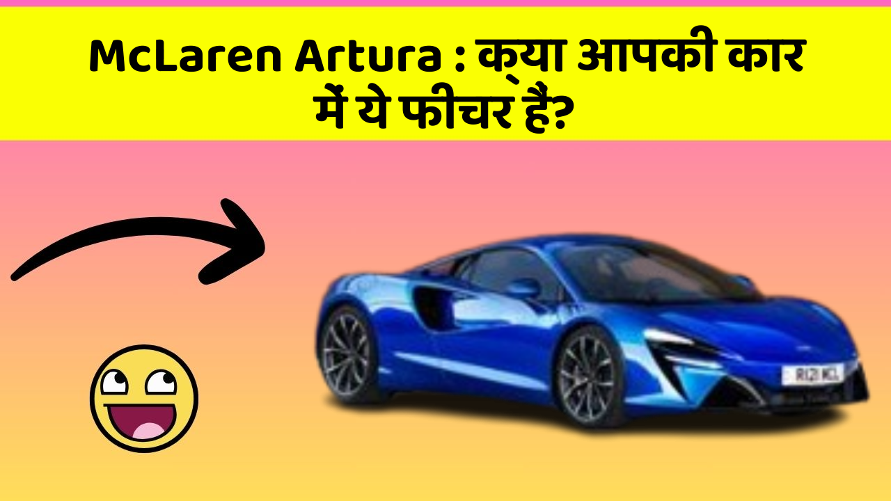 McLaren Artura: क्या आपकी कार में ये फीचर हैं?