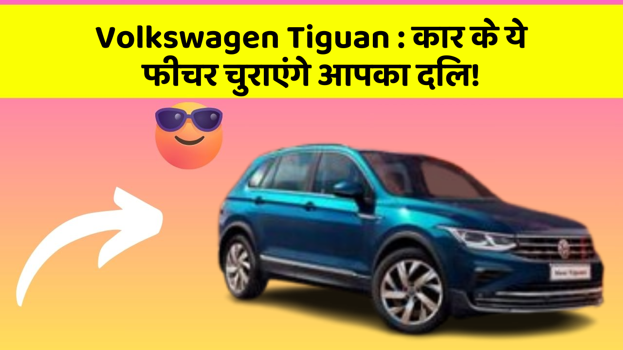 Volkswagen Tiguan : कार के ये फीचर चुराएंगे आपका दिल!
