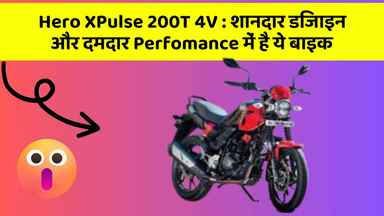 Hero XPulse 200T 4V : शानदार डिजाइन और दमदार Perfomance में है ये बाइक
