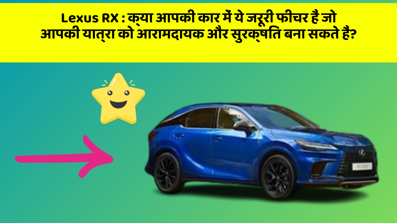 Lexus RX : क्या आपकी कार में ये जरूरी फीचर हैं जो आपकी यात्रा को आरामदायक और सुरक्षित बना सकते हैं?