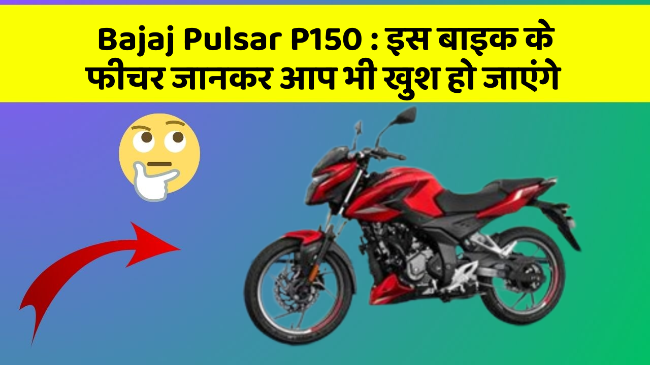 Bajaj Pulsar P150 : इस बाइक के फीचर जानकर आप भी खुश हो जाएंगे