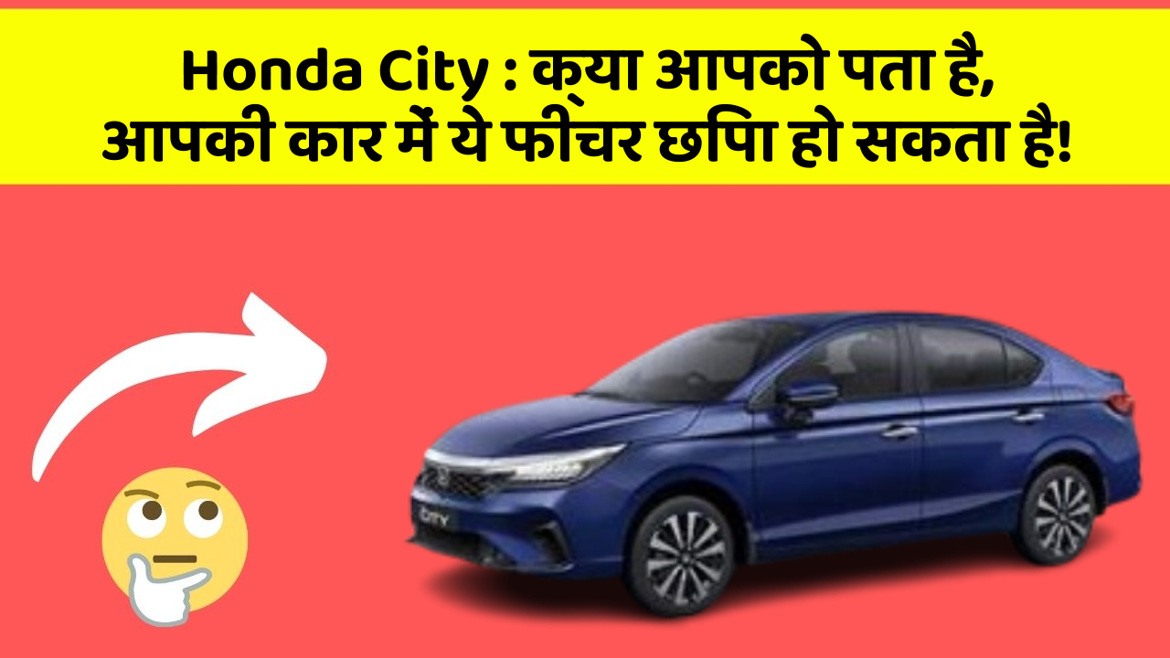 Honda City: क्या आपको पता है, आपकी कार में ये फीचर छिपा हो सकता है!