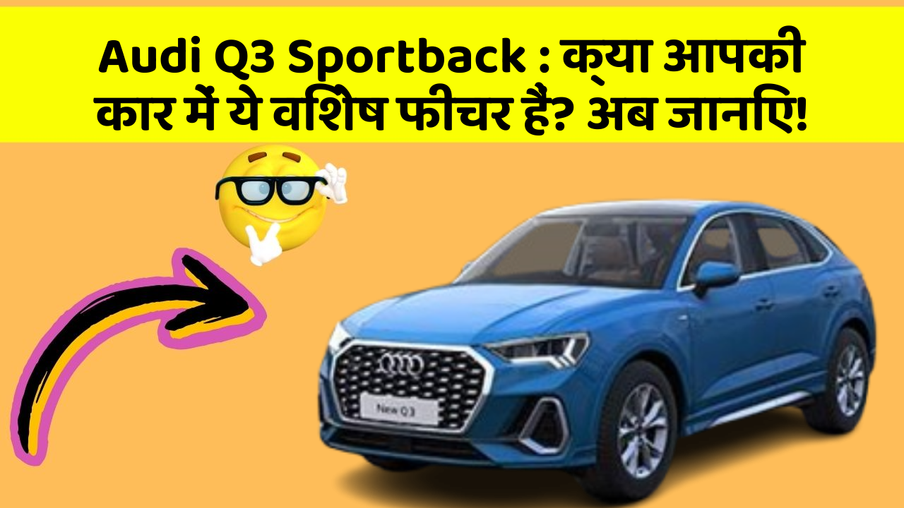 Audi Q3 Sportback : क्या आपकी कार में ये विशेष फीचर हैं? अब जानिए!