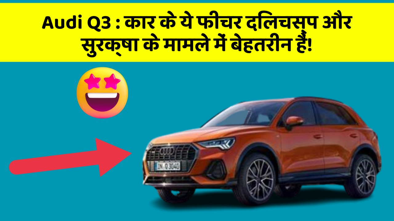 Audi Q3 : कार के ये फीचर दिलचस्प और सुरक्षा के मामले में बेहतरीन हैं!