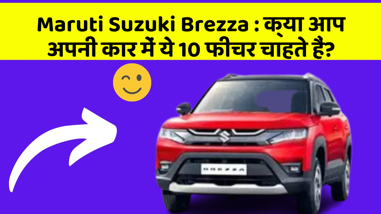 Maruti Suzuki Brezza : क्या आप अपनी कार में ये 10 फीचर चाहते हैं?